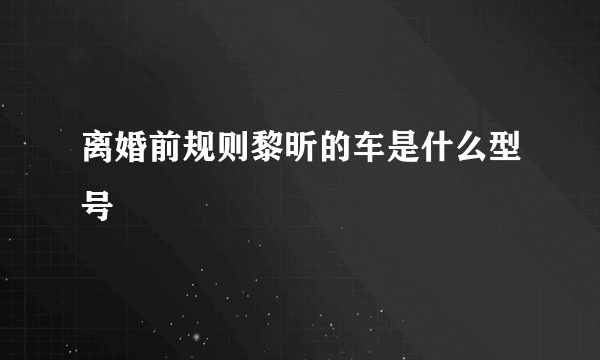 离婚前规则黎昕的车是什么型号