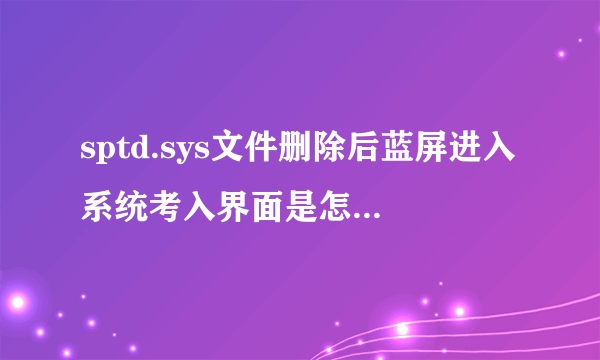 sptd.sys文件删除后蓝屏进入系统考入界面是怎么回事？