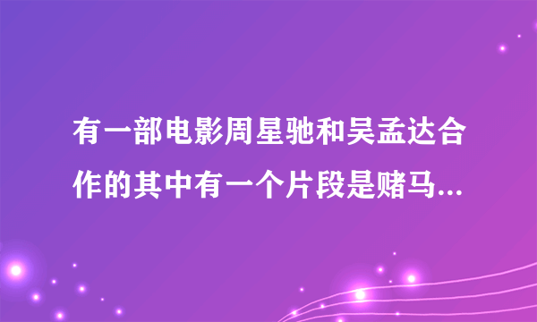 有一部电影周星驰和吴孟达合作的其中有一个片段是赌马的。叫什么电影啊