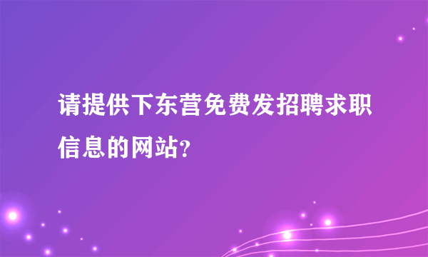 请提供下东营免费发招聘求职信息的网站？