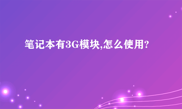 笔记本有3G模块,怎么使用?