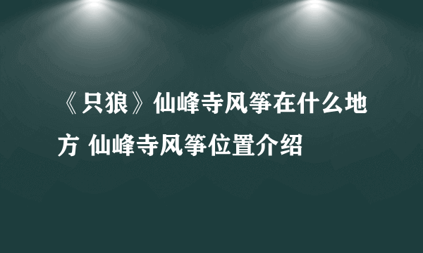 《只狼》仙峰寺风筝在什么地方 仙峰寺风筝位置介绍