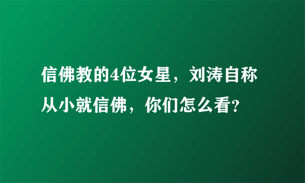 信佛教的4位女星，刘涛自称从小就信佛，你们怎么看？