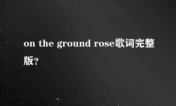 on the ground rose歌词完整版？