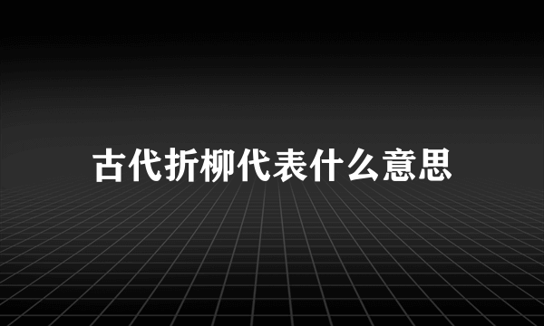 古代折柳代表什么意思