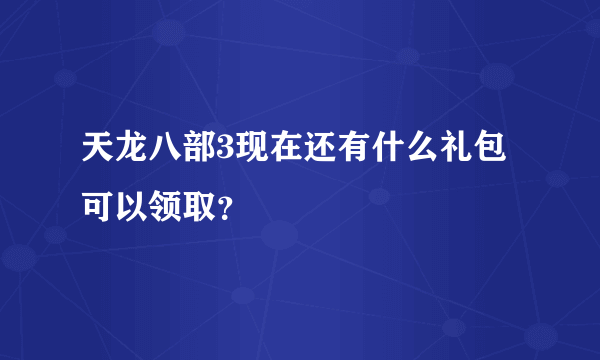 天龙八部3现在还有什么礼包可以领取？