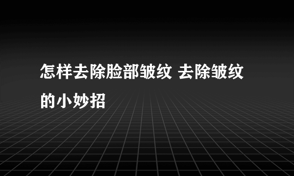 怎样去除脸部皱纹 去除皱纹的小妙招