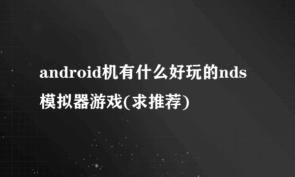 android机有什么好玩的nds模拟器游戏(求推荐)