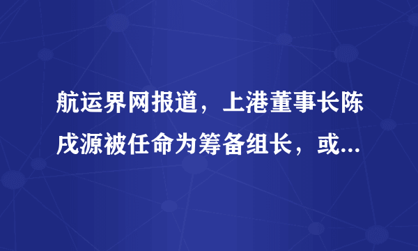 航运界网报道，上港董事长陈戌源被任命为筹备组长，或将出任中国足协主席。你怎么看？