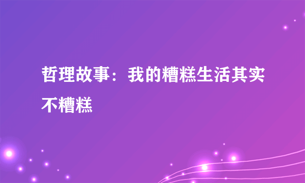 哲理故事：我的糟糕生活其实不糟糕