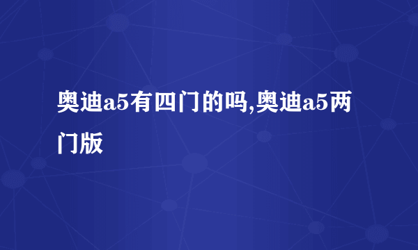 奥迪a5有四门的吗,奥迪a5两门版