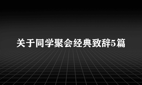 关于同学聚会经典致辞5篇