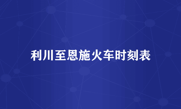 利川至恩施火车时刻表