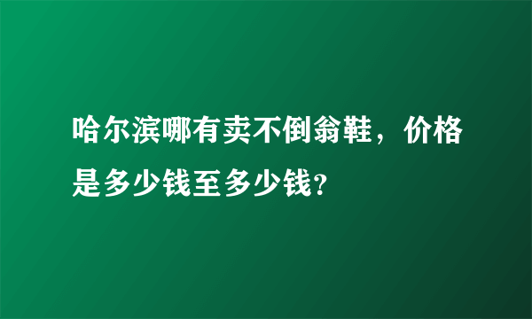 哈尔滨哪有卖不倒翁鞋，价格是多少钱至多少钱？