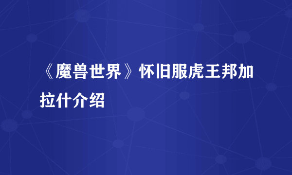 《魔兽世界》怀旧服虎王邦加拉什介绍