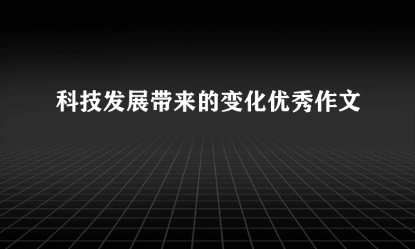 科技发展带来的变化优秀作文