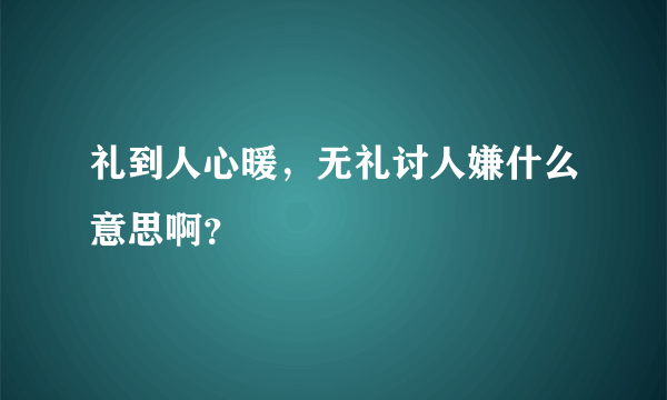 礼到人心暖，无礼讨人嫌什么意思啊？