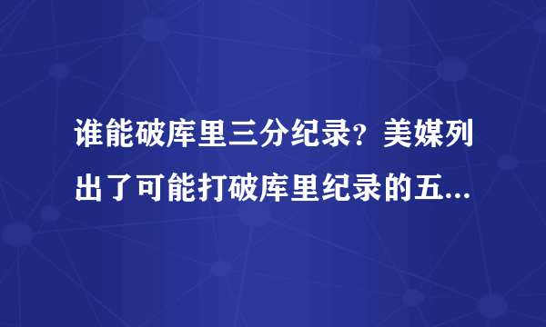 谁能破库里三分纪录？美媒列出了可能打破库里纪录的五名年轻球员