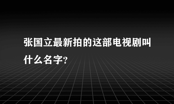 张国立最新拍的这部电视剧叫什么名字？