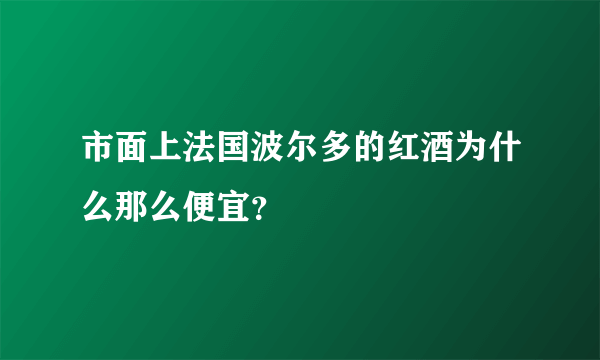 市面上法国波尔多的红酒为什么那么便宜？