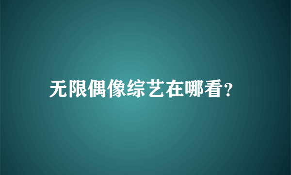 无限偶像综艺在哪看？