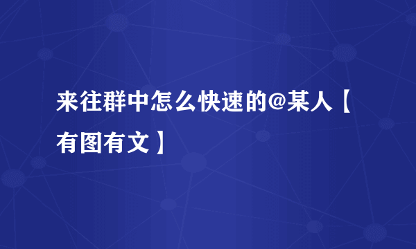 来往群中怎么快速的@某人【有图有文】