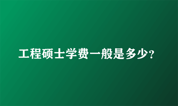 工程硕士学费一般是多少？