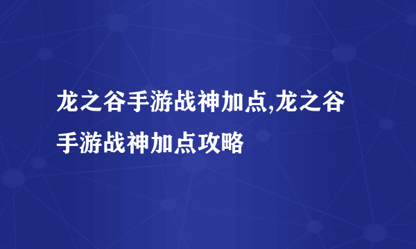 龙之谷手游战神加点,龙之谷手游战神加点攻略