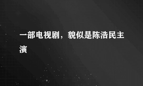 一部电视剧，貌似是陈浩民主演