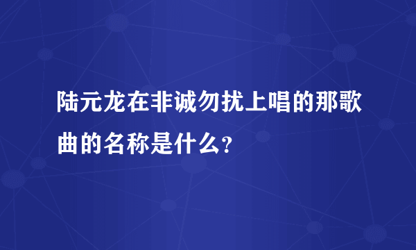 陆元龙在非诚勿扰上唱的那歌曲的名称是什么？