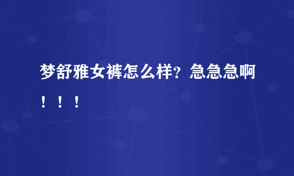 梦舒雅女裤怎么样？急急急啊！！！