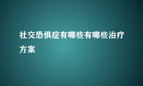 社交恐惧症有哪些有哪些治疗方案