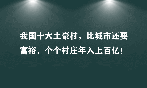 我国十大土豪村，比城市还要富裕，个个村庄年入上百亿！