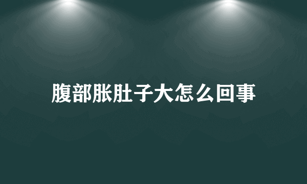 腹部胀肚子大怎么回事