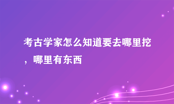 考古学家怎么知道要去哪里挖，哪里有东西