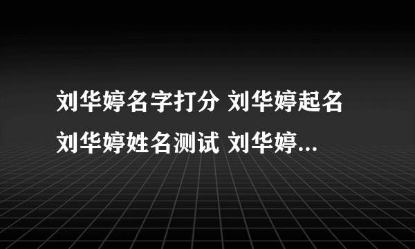 刘华婷名字打分 刘华婷起名 刘华婷姓名测试 刘华婷在线取名 老��