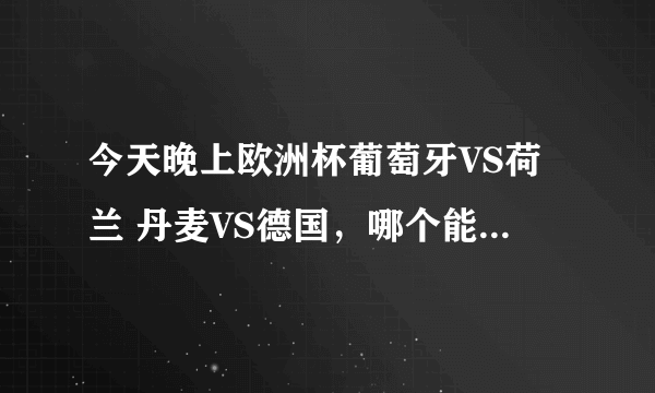 今天晚上欧洲杯葡萄牙VS荷兰 丹麦VS德国，哪个能赢，比分能是多少呢？