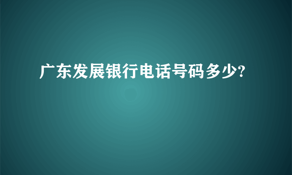 广东发展银行电话号码多少?