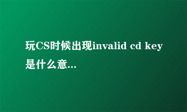 玩CS时候出现invalid cd key是什么意思 如何解决