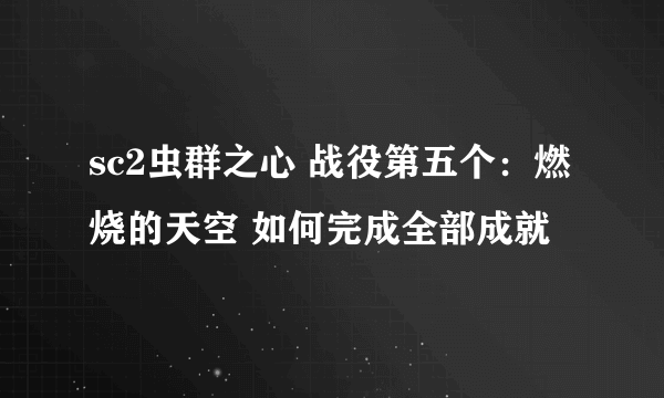 sc2虫群之心 战役第五个：燃烧的天空 如何完成全部成就