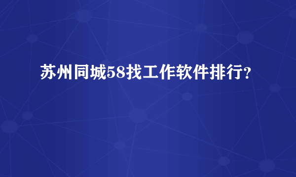 苏州同城58找工作软件排行？