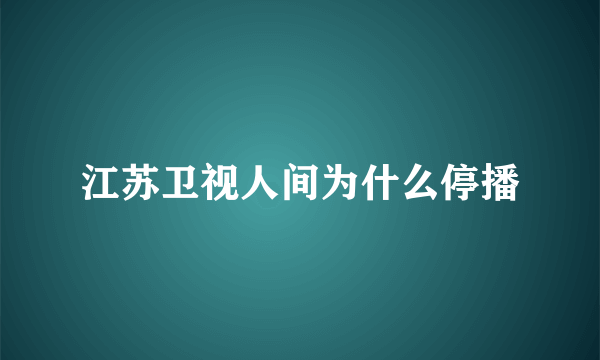 江苏卫视人间为什么停播