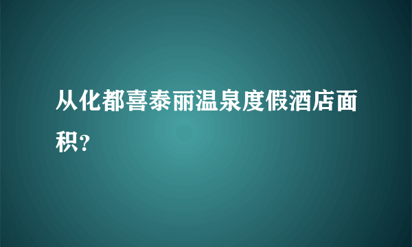 从化都喜泰丽温泉度假酒店面积？