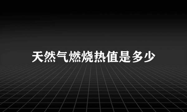 天然气燃烧热值是多少