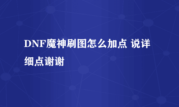 DNF魔神刷图怎么加点 说详细点谢谢