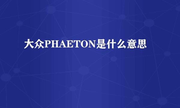 大众PHAETON是什么意思