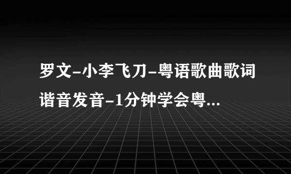 罗文-小李飞刀-粤语歌曲歌词谐音发音-1分钟学会粤语歌发音