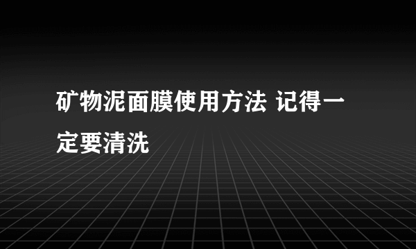 矿物泥面膜使用方法 记得一定要清洗