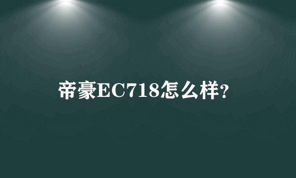 帝豪EC718怎么样？