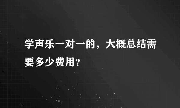 学声乐一对一的，大概总结需要多少费用？